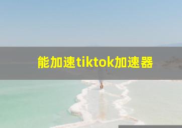 能加速tiktok加速器