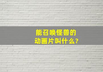 能召唤怪兽的动画片叫什么?