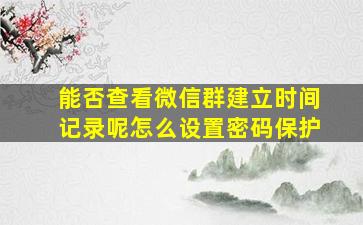 能否查看微信群建立时间记录呢怎么设置密码保护