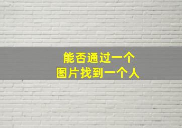 能否通过一个图片找到一个人