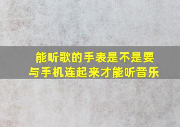 能听歌的手表是不是要与手机连起来才能听音乐