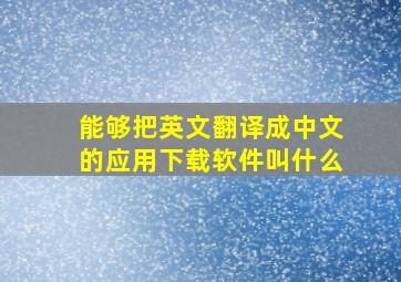 能够把英文翻译成中文的应用下载软件叫什么