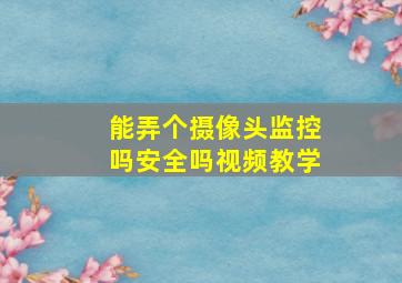 能弄个摄像头监控吗安全吗视频教学