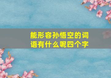 能形容孙悟空的词语有什么呢四个字