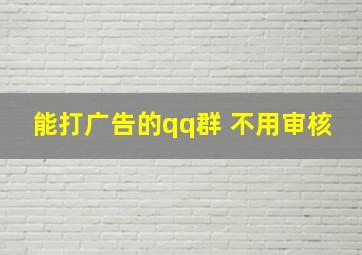 能打广告的qq群 不用审核