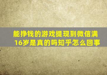 能挣钱的游戏提现到微信满16岁是真的吗知乎怎么回事