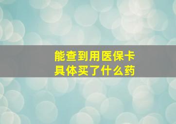 能查到用医保卡具体买了什么药