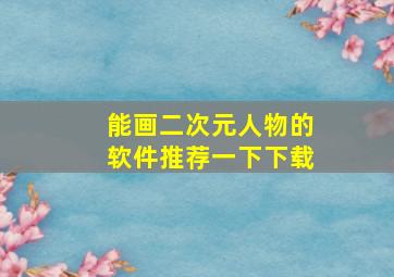 能画二次元人物的软件推荐一下下载