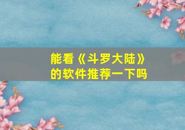 能看《斗罗大陆》的软件推荐一下吗