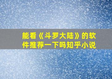 能看《斗罗大陆》的软件推荐一下吗知乎小说