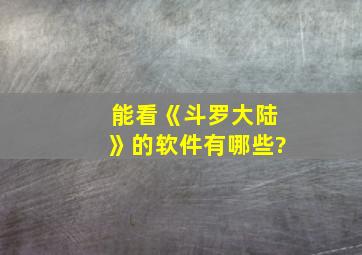 能看《斗罗大陆》的软件有哪些?