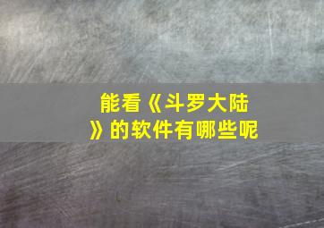 能看《斗罗大陆》的软件有哪些呢