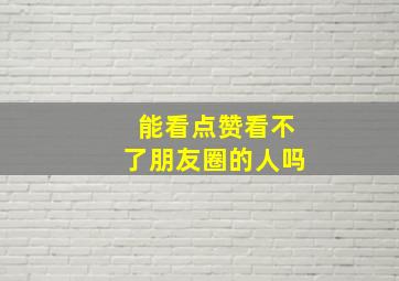 能看点赞看不了朋友圈的人吗