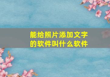 能给照片添加文字的软件叫什么软件