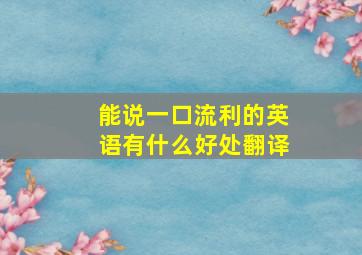 能说一口流利的英语有什么好处翻译