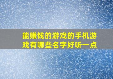 能赚钱的游戏的手机游戏有哪些名字好听一点