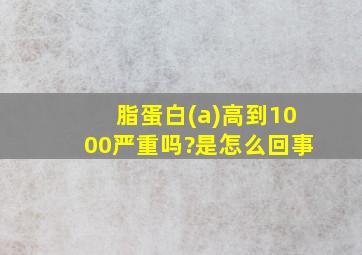 脂蛋白(a)高到1000严重吗?是怎么回事