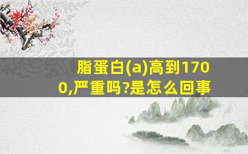 脂蛋白(a)高到1700,严重吗?是怎么回事