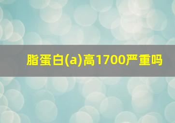 脂蛋白(a)高1700严重吗