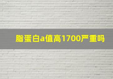 脂蛋白a值高1700严重吗