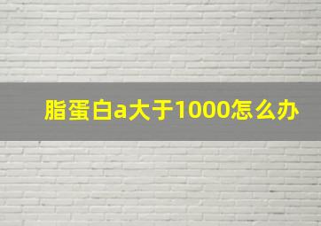 脂蛋白a大于1000怎么办