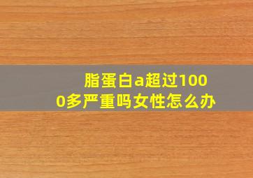 脂蛋白a超过1000多严重吗女性怎么办