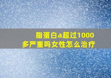 脂蛋白a超过1000多严重吗女性怎么治疗