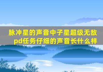 脉冲星的声音中子星超级无敌pd任务仔细的声音长什么样