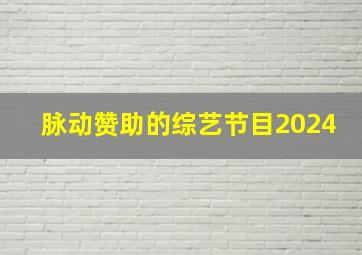 脉动赞助的综艺节目2024