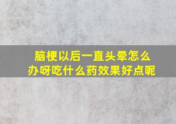 脑梗以后一直头晕怎么办呀吃什么药效果好点呢