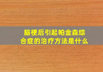 脑梗后引起帕金森综合症的治疗方法是什么