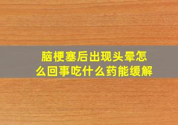 脑梗塞后出现头晕怎么回事吃什么药能缓解