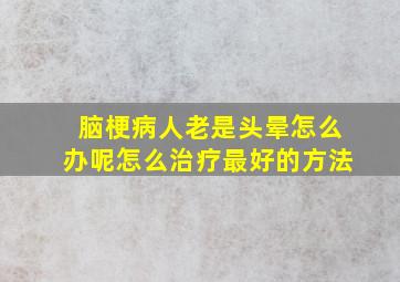 脑梗病人老是头晕怎么办呢怎么治疗最好的方法