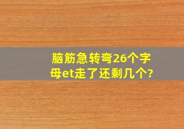 脑筋急转弯26个字母et走了还剩几个?