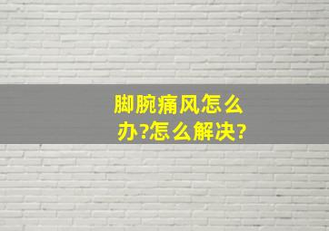 脚腕痛风怎么办?怎么解决?