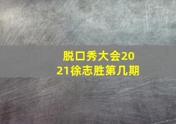 脱口秀大会2021徐志胜第几期