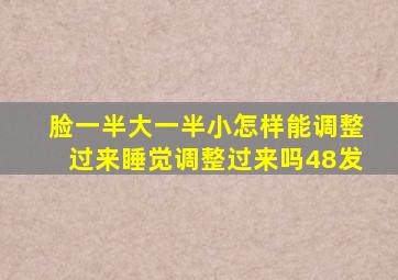 脸一半大一半小怎样能调整过来睡觉调整过来吗48发