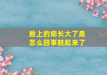 脸上的痣长大了是怎么回事鼓起来了