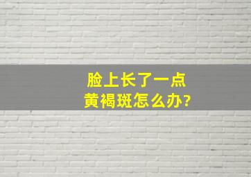 脸上长了一点黄褐斑怎么办?