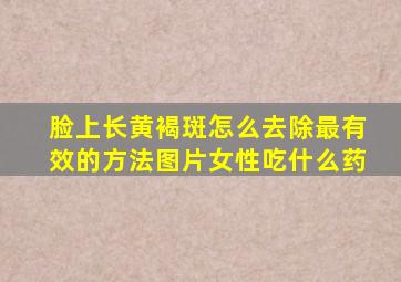 脸上长黄褐斑怎么去除最有效的方法图片女性吃什么药