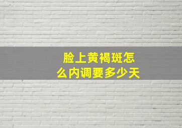 脸上黄褐斑怎么内调要多少天