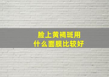 脸上黄褐斑用什么面膜比较好