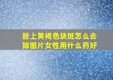 脸上黄褐色块斑怎么去除图片女性用什么药好