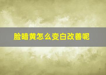 脸暗黄怎么变白改善呢