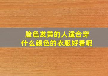 脸色发黄的人适合穿什么颜色的衣服好看呢