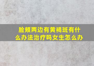 脸颊两边有黄褐斑有什么办法治疗吗女生怎么办