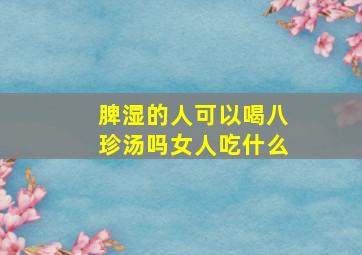 脾湿的人可以喝八珍汤吗女人吃什么