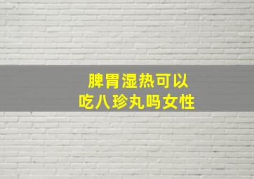 脾胃湿热可以吃八珍丸吗女性