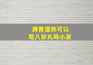 脾胃湿热可以吃八珍丸吗小孩