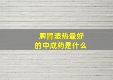 脾胃湿热最好的中成药是什么